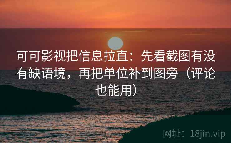 可可影视把信息拉直：先看截图有没有缺语境，再把单位补到图旁（评论也能用）