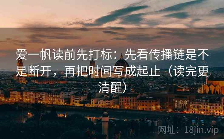 爱一帆读前先打标：先看传播链是不是断开，再把时间写成起止（读完更清醒）
