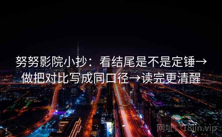 努努影院小抄：看结尾是不是定锤→做把对比写成同口径→读完更清醒