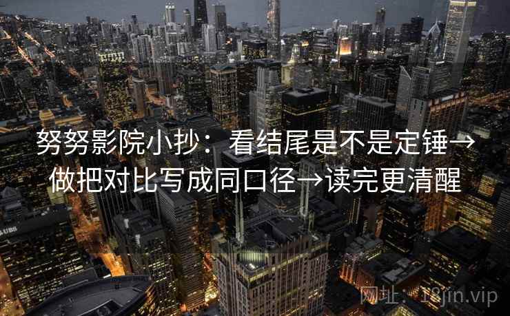 努努影院小抄：看结尾是不是定锤→做把对比写成同口径→读完更清醒