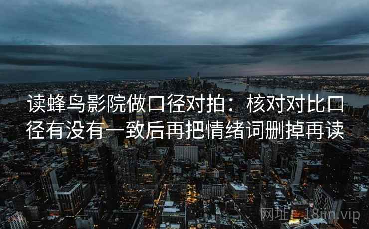 读蜂鸟影院做口径对拍：核对对比口径有没有一致后再把情绪词删掉再读