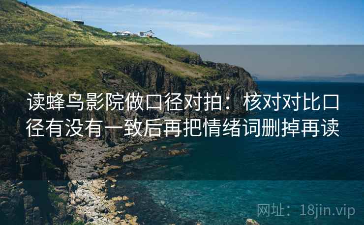 读蜂鸟影院做口径对拍：核对对比口径有没有一致后再把情绪词删掉再读