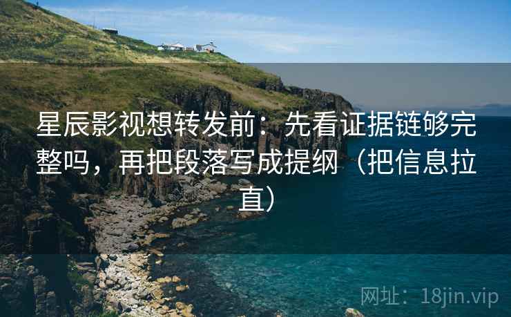 星辰影视想转发前：先看证据链够完整吗，再把段落写成提纲（把信息拉直）