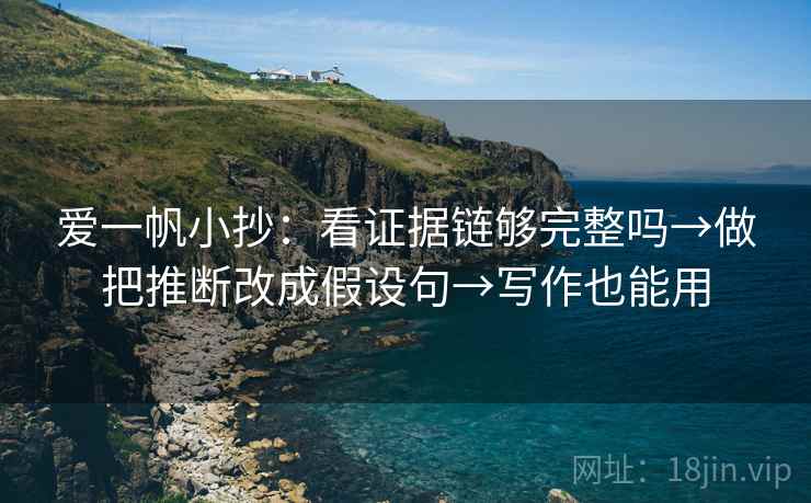 爱一帆小抄：看证据链够完整吗→做把推断改成假设句→写作也能用