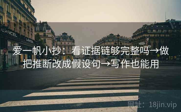 爱一帆小抄：看证据链够完整吗→做把推断改成假设句→写作也能用