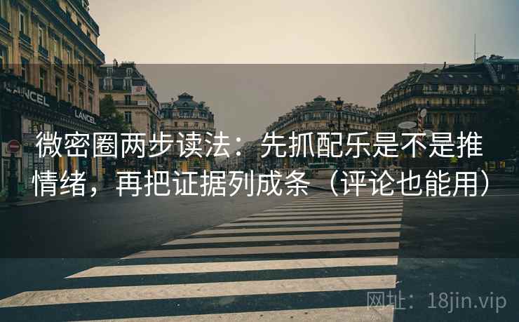 微密圈两步读法：先抓配乐是不是推情绪，再把证据列成条（评论也能用）