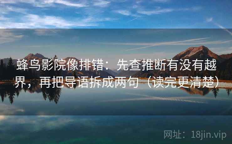 蜂鸟影院像排错：先查推断有没有越界，再把导语拆成两句（读完更清楚）