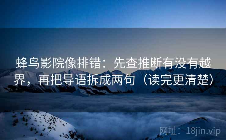 蜂鸟影院像排错：先查推断有没有越界，再把导语拆成两句（读完更清楚）