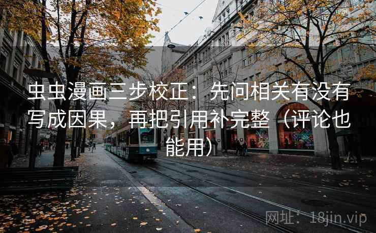 虫虫漫画三步校正：先问相关有没有写成因果，再把引用补完整（评论也能用）