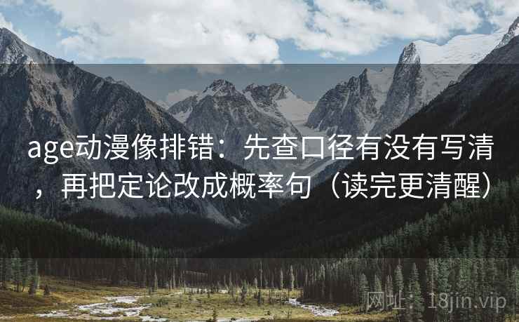 age动漫像排错：先查口径有没有写清，再把定论改成概率句（读完更清醒）