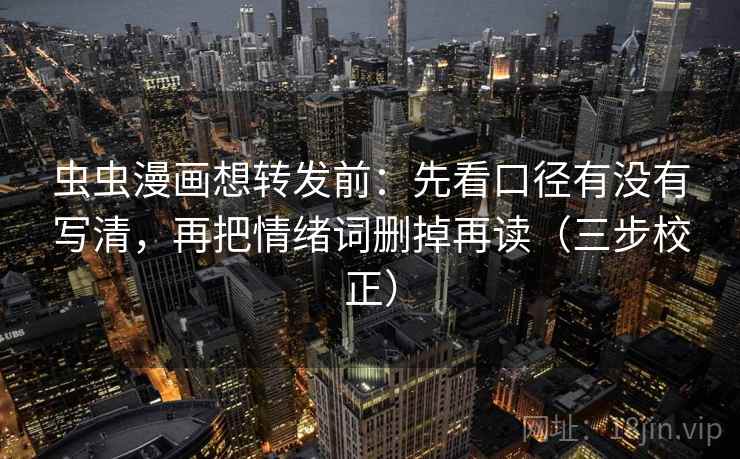 虫虫漫画想转发前：先看口径有没有写清，再把情绪词删掉再读（三步校正）