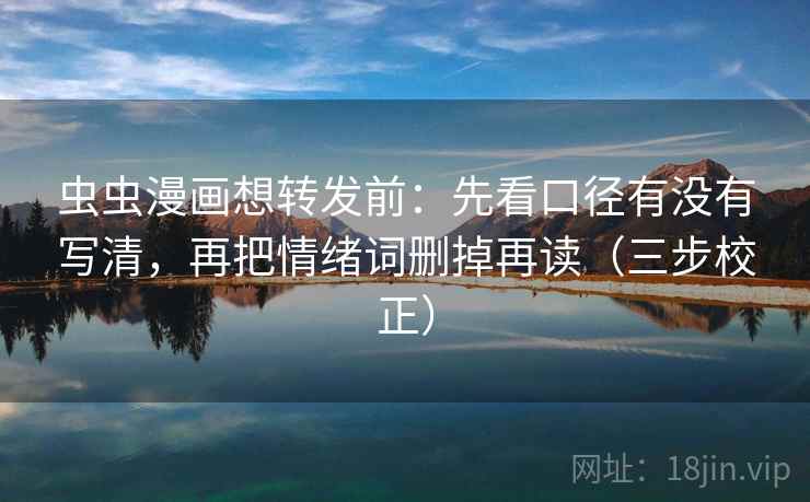 虫虫漫画想转发前:先看口径有没有写清,再把情绪词删掉再读(三步校正) 虫虫漫画想转发前:先看口径有没有写清,再把情绪词删掉再读(三步校正)
