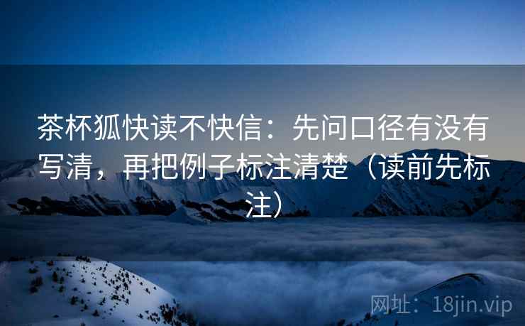 茶杯狐快读不快信：先问口径有没有写清，再把例子标注清楚（读前先标注）