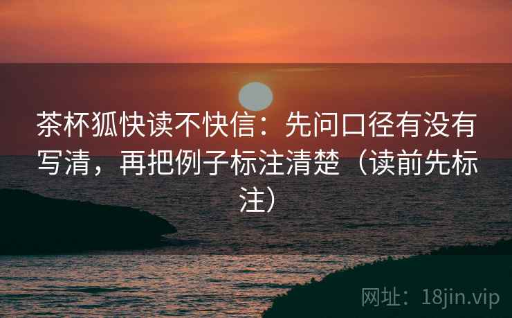 茶杯狐快读不快信:先问口径有没有写清,再把例子标注清楚(读前先标注) 茶杯狐快读不快信:先问口径有没有写清,再把例子标注清楚(读前先标注)