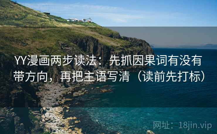 YY漫画两步读法：先抓因果词有没有带方向，再把主语写清（读前先打标）