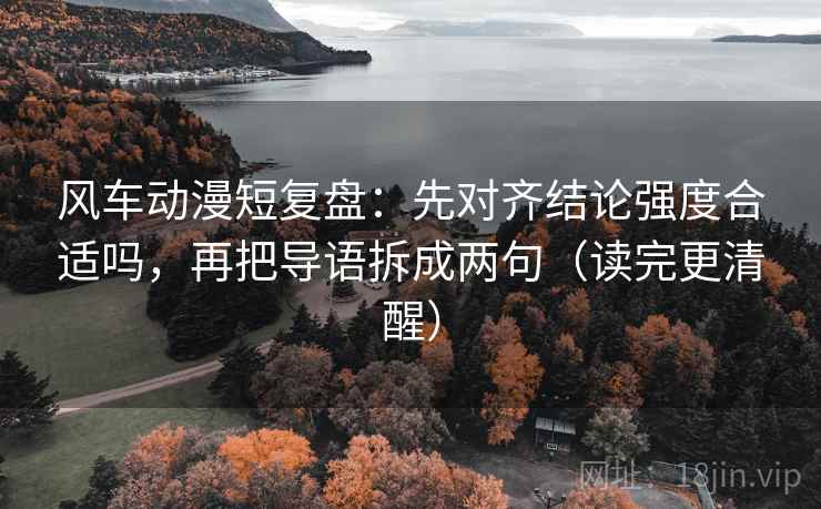 风车动漫短复盘：先对齐结论强度合适吗，再把导语拆成两句（读完更清醒）