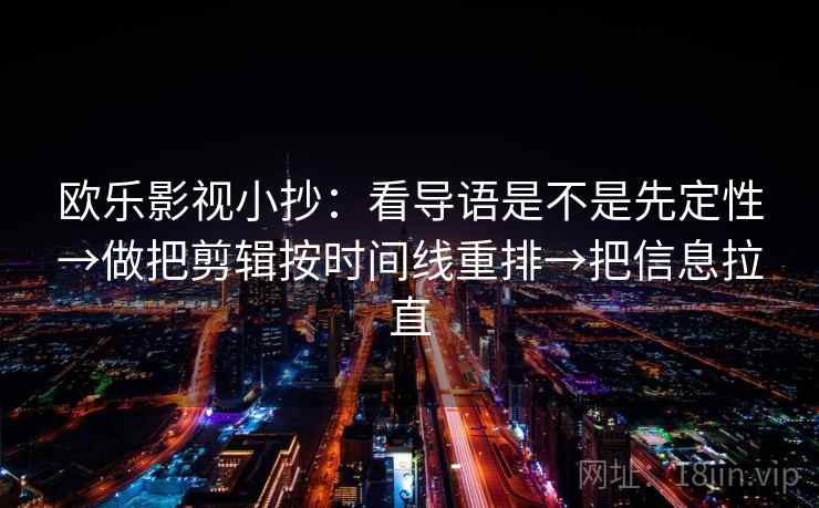 欧乐影视小抄：看导语是不是先定性→做把剪辑按时间线重排→把信息拉直