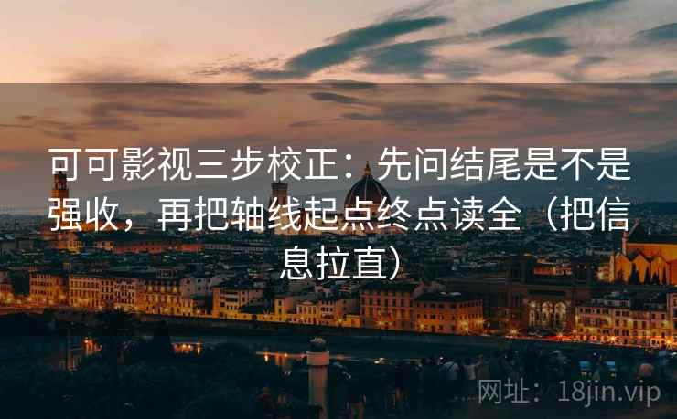 可可影视三步校正：先问结尾是不是强收，再把轴线起点终点读全（把信息拉直）