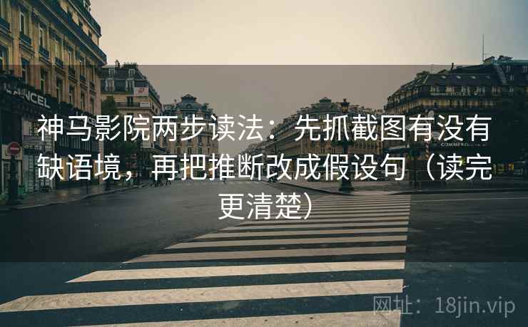 神马影院两步读法：先抓截图有没有缺语境，再把推断改成假设句（读完更清楚）
