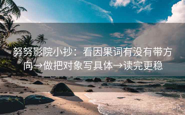 努努影院小抄：看因果词有没有带方向→做把对象写具体→读完更稳