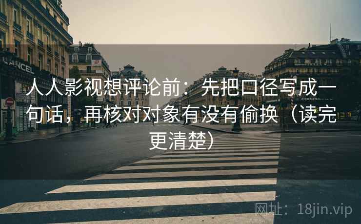 人人影视想评论前:先把口径写成一句话,再核对对象有没有偷换(读完更清楚) 人人影视想评论前:先把口径写成一句话,再核对对象有没有偷换(读完更清楚)