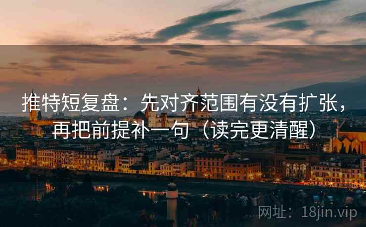 推特短复盘：先对齐范围有没有扩张，再把前提补一句（读完更清醒）