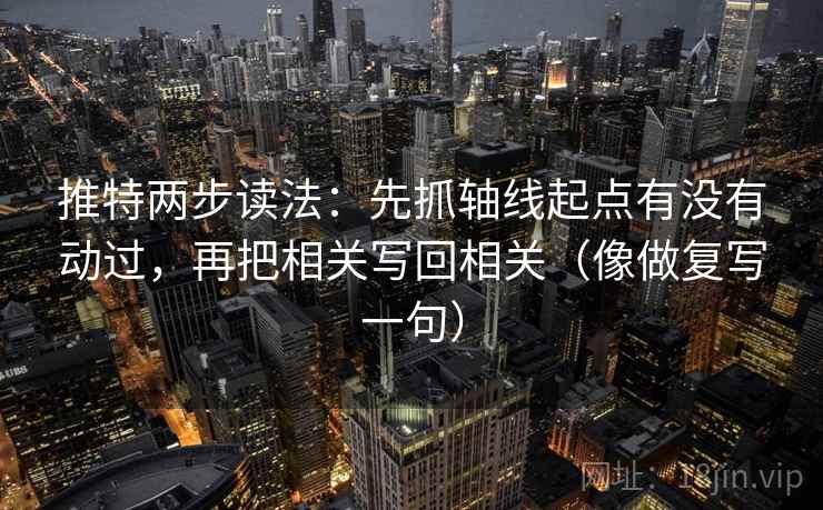 推特两步读法:先抓轴线起点有没有动过,再把相关写回相关(像做复写一句) 推特两步读法:先抓轴线起点有没有动过,再把相关写回相关(像做复写一句)