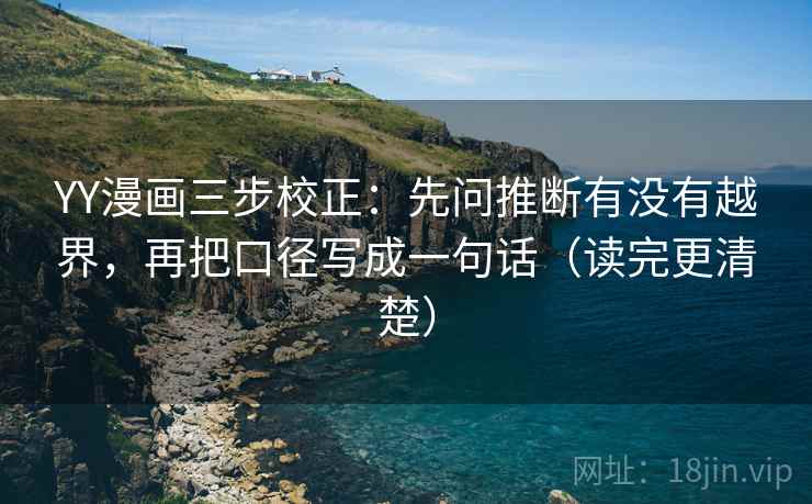 YY漫画三步校正：先问推断有没有越界，再把口径写成一句话（读完更清楚）