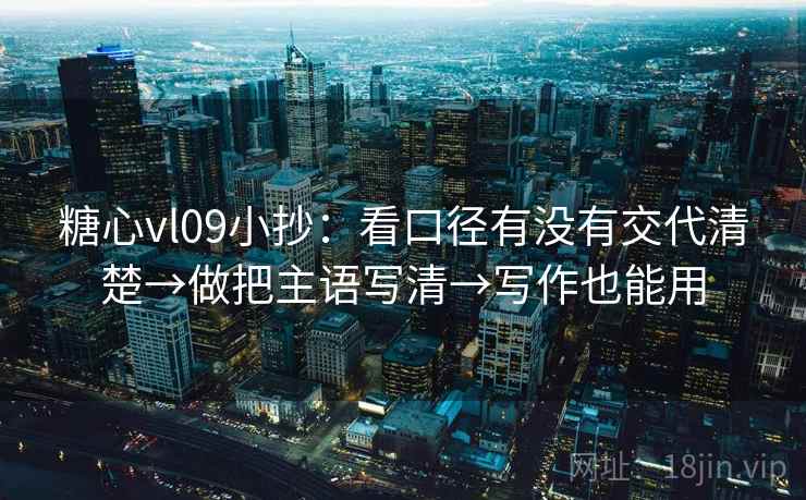 糖心vl09小抄:看口径有没有交代清楚→做把主语写清→写作也能用 糖心vl09小抄:看口径有没有交代清楚→做把主语写清→写作也能用