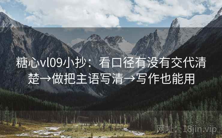 糖心vl09小抄：看口径有没有交代清楚→做把主语写清→写作也能用