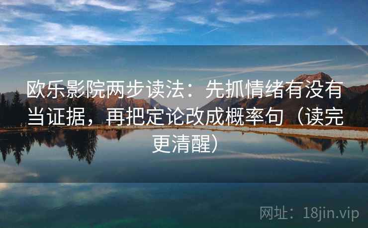 欧乐影院两步读法：先抓情绪有没有当证据，再把定论改成概率句（读完更清醒）