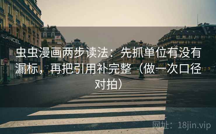 虫虫漫画两步读法：先抓单位有没有漏标，再把引用补完整（做一次口径对拍）