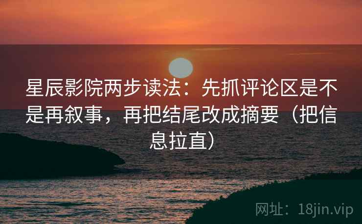 星辰影院两步读法：先抓评论区是不是再叙事，再把结尾改成摘要（把信息拉直）