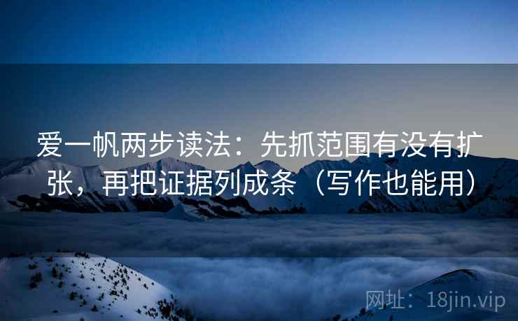 爱一帆两步读法:先抓范围有没有扩张,再把证据列成条(写作也能用) 爱一帆两步读法:先抓范围有没有扩张,再把证据列成条(写作也能用)