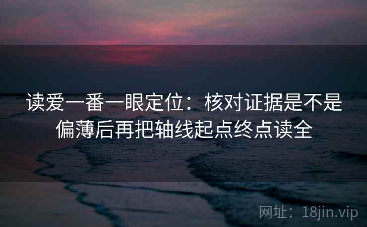 读爱一番一眼定位:核对证据是不是偏薄后再把轴线起点终点读全 读爱一番一眼定位:核对证据是不是偏薄后再把轴线起点终点读全