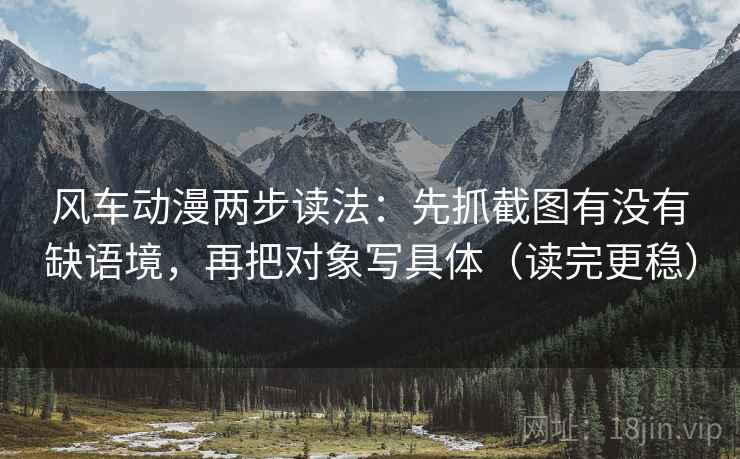 风车动漫两步读法：先抓截图有没有缺语境，再把对象写具体（读完更稳）