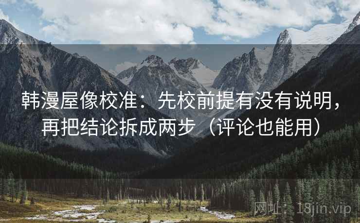 韩漫屋像校准：先校前提有没有说明，再把结论拆成两步（评论也能用）