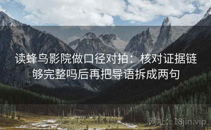 读蜂鸟影院做口径对拍：核对证据链够完整吗后再把导语拆成两句