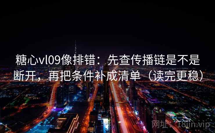 糖心vl09像排错:先查传播链是不是断开,再把条件补成清单(读完更稳) 糖心vl09像排错:先查传播链是不是断开,再把条件补成清单(读完更稳)