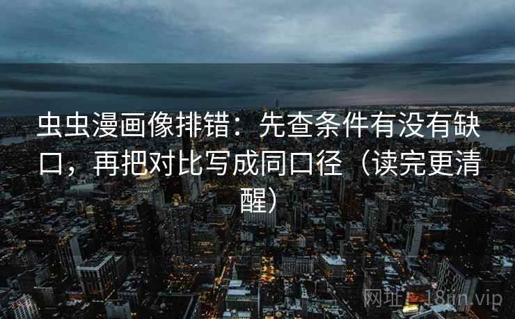虫虫漫画像排错：先查条件有没有缺口，再把对比写成同口径（读完更清醒）