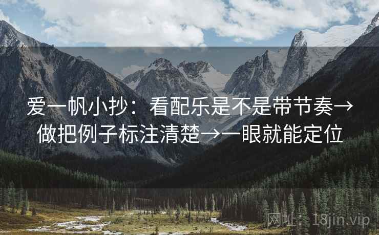 爱一帆小抄:看配乐是不是带节奏→做把例子标注清楚→一眼就能定位 爱一帆小抄:看配乐是不是带节奏→做把例子标注清楚→一眼就能定位