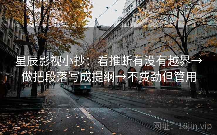 星辰影视小抄：看推断有没有越界→做把段落写成提纲→不费劲但管用