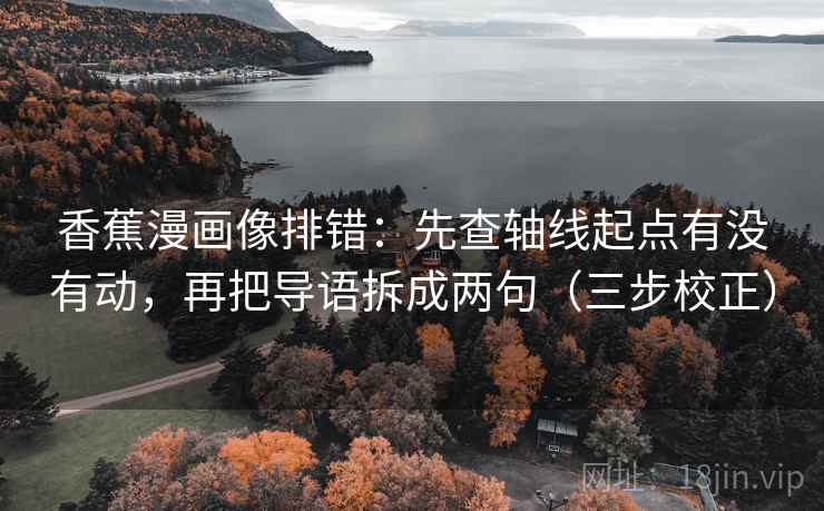 香蕉漫画像排错：先查轴线起点有没有动，再把导语拆成两句（三步校正）