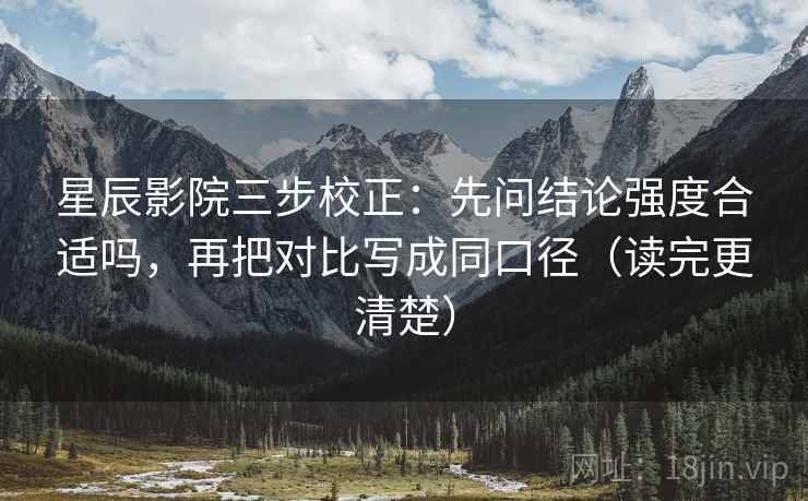 星辰影院三步校正:先问结论强度合适吗,再把对比写成同口径(读完更清楚) 星辰影院三步校正:先问结论强度合适吗,再把对比写成同口径(读完更清楚)