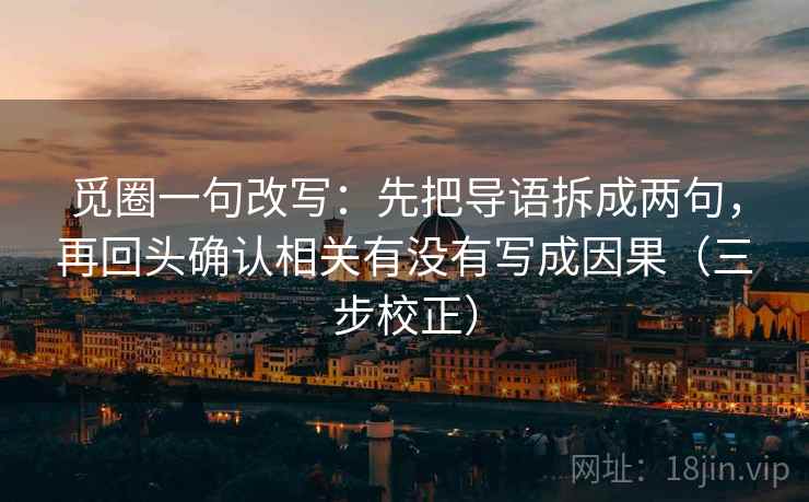 觅圈一句改写:先把导语拆成两句,再回头确认相关有没有写成因果(三步校正) 觅圈一句改写:先把导语拆成两句,再回头确认相关有没有写成因果(三步校正)