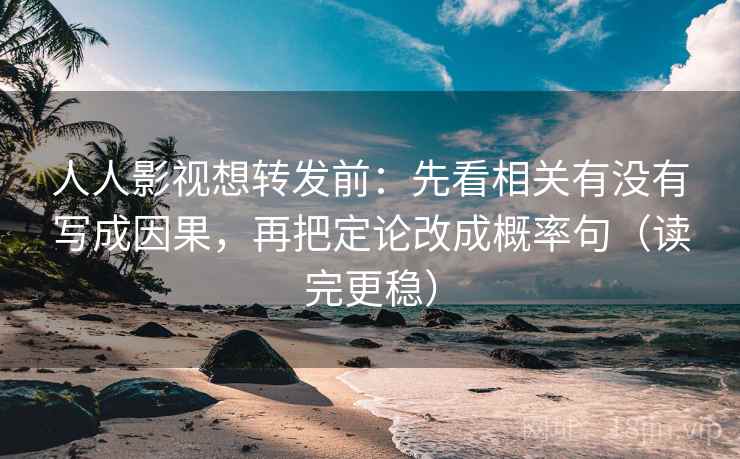 人人影视想转发前：先看相关有没有写成因果，再把定论改成概率句（读完更稳）