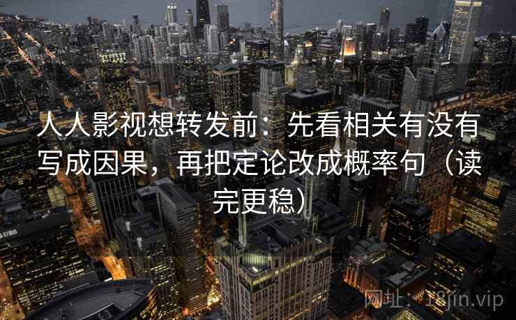 人人影视想转发前：先看相关有没有写成因果，再把定论改成概率句（读完更稳）