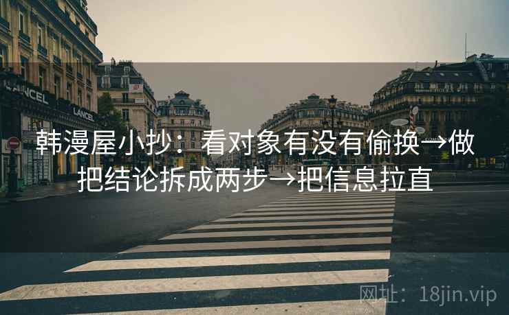 韩漫屋小抄：看对象有没有偷换→做把结论拆成两步→把信息拉直