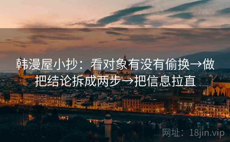 韩漫屋小抄：看对象有没有偷换→做把结论拆成两步→把信息拉直