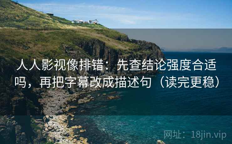 人人影视像排错：先查结论强度合适吗，再把字幕改成描述句（读完更稳）